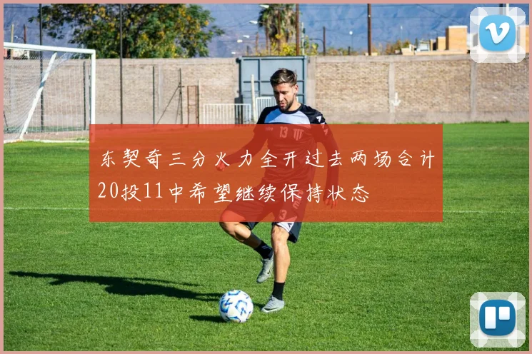 东契奇三分火力全开过去两场合计20投11中希望继续保持状态