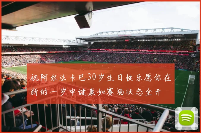 祝阿尔法卡巴30岁生日快乐愿你在新的一岁中健康如赛场状态全开