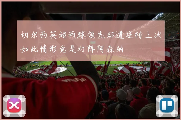 切尔西英超两球领先却遭逆转上次如此情形竟是对阵阿森纳