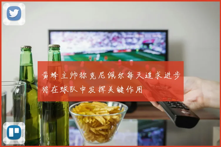 黄蜂主帅称克尼佩尔每天追求进步将在球队中发挥关键作用