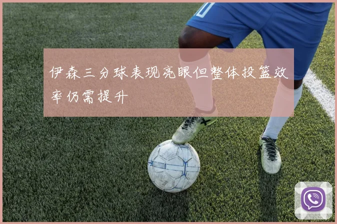 伊森三分球表现亮眼但整体投篮效率仍需提升