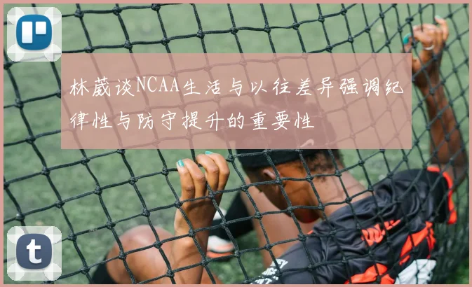 林葳谈NCAA生活与以往差异强调纪律性与防守提升的重要性