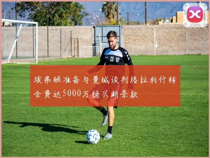 埃弗顿准备与曼城谈判格拉利什转会费达5000万镑买断条款