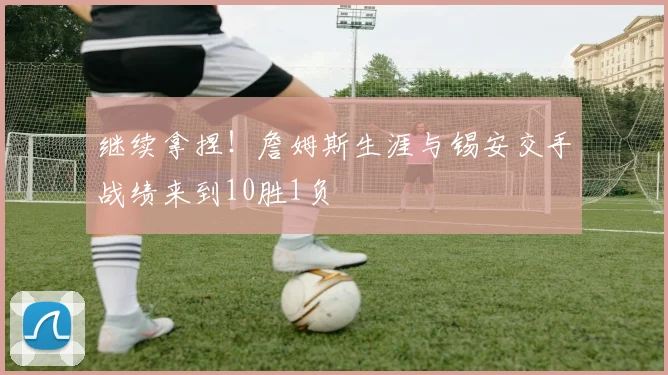 继续拿捏！詹姆斯生涯与锡安交手战绩来到10胜1负