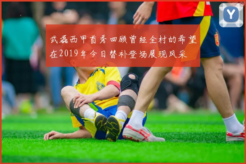 武磊西甲首秀回顾曾经全村的希望在2019年今日替补登场展现风采