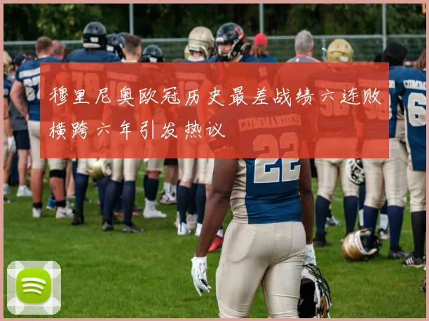 穆里尼奥欧冠历史最差战绩六连败横跨六年引发热议